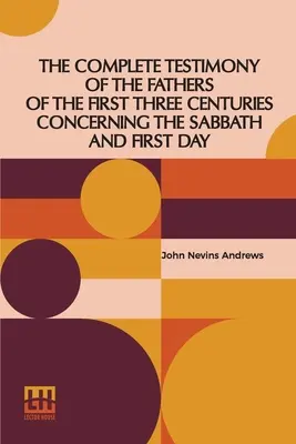 Mărturia completă a părinților din primele trei secole cu privire la sabat și prima zi - The Complete Testimony Of The Fathers Of The First Three Centuries Concerning The Sabbath And First Day