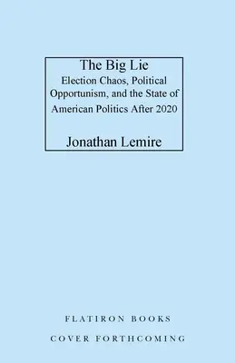 Marea minciună: Haosul electoral, oportunismul politic și starea politicii americane după 2020 - The Big Lie: Election Chaos, Political Opportunism, and the State of American Politics After 2020