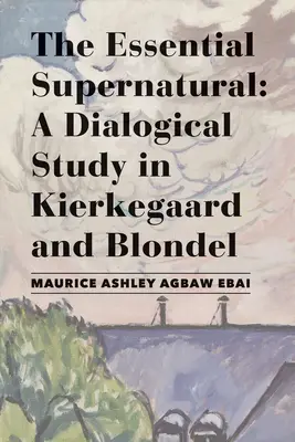 Supranaturalul esențial: Un studiu dialogic în Kierkegaard și Blondel - The Essential Supernatural: A Dialogical Study in Kierkegaard and Blondel