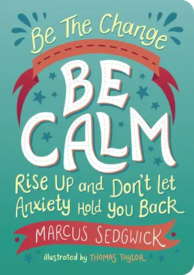 Fii schimbarea: Be Calm: Ridică-te și nu lăsa anxietatea să te țină pe loc - Be the Change: Be Calm: Rise Up and Don't Let Anxiety Hold You Back