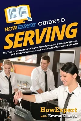Ghidul HowExpert pentru servire: 101 sfaturi pentru a învăța cum să servești, să oferi servicii excelente clienților și să obții succesul ca server în restaurant Ind - HowExpert Guide to Serving: 101 Tips to Learn How to Serve, Give Excellent Customer Service, and Achieve Success as a Server in the Restaurant Ind