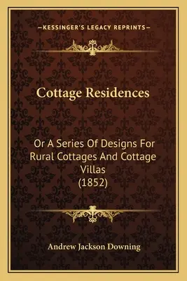 Cottage Residences: Sau o serie de modele pentru cabane rurale și vile de cabană (1852) - Cottage Residences: Or A Series Of Designs For Rural Cottages And Cottage Villas (1852)