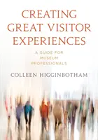 Creating Great Visitor Experiences: Un ghid pentru profesioniștii din muzee - Creating Great Visitor Experiences: A Guide for Museum Professionals