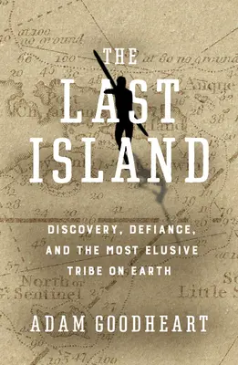 Ultima insulă: Descoperire, sfidare și cel mai insesizabil trib de pe Pământ (Discovery, Defiance, and the Most Elusive Tribe on Earth) - The Last Island: Discovery, Defiance, and the Most Elusive Tribe on Earth
