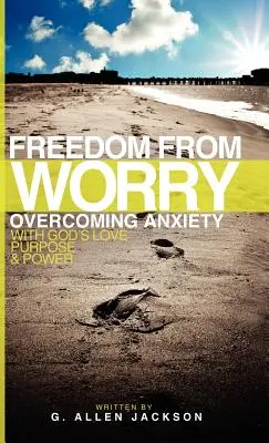 Libertatea față de griji: Depășirea anxietății cu dragostea, scopul și puterea lui Dumnezeu - Freedom from Worry: Overcoming Anxiety with God's Love, Purpose & Power