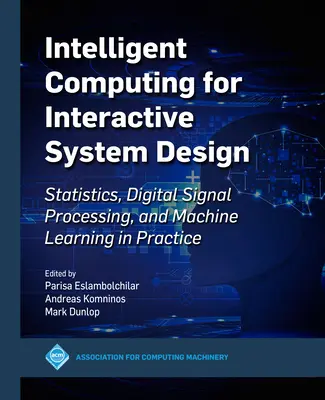 Calcul inteligent pentru proiectarea sistemelor interactive: Statistică, prelucrarea digitală a semnalelor și învățarea automată în practică - Intelligent Computing for Interactive System Design: Statistics, Digital Signal Processing and Machine Learning in Practice