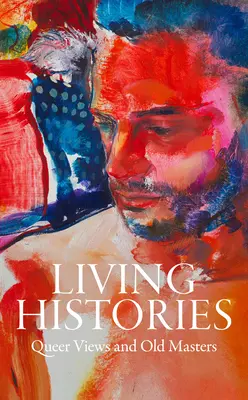 Istorii vii: Viziuni homosexuale și vechi maeștri - Living Histories: Queer Views and Old Masters