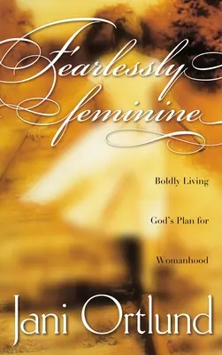 Fără teamă feminină: Trăind cu îndrăzneală planul lui Dumnezeu pentru feminitate - Fearlessly Feminine: Boldly Living God's Plan for Womanhood