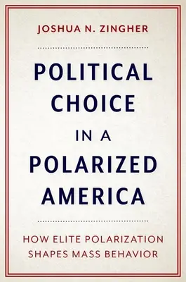 Alegerea politică într-o Americă polarizată - Cum polarizarea elitelor modelează comportamentul maselor - Political Choice in a Polarized America - How Elite Polarization Shapes Mass Behavior