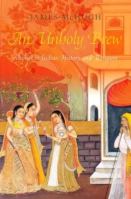 Unholy Brew - Alcohol in Indian History and Religions (McHugh James (Associate Professor Associate Professor University of Southern California))