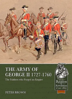 Armata lui George al II-lea 1727-1760: Soldații care au forjat un imperiu - The Army of George II 1727-1760: The Soldiers Who Forged an Empire