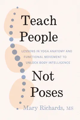 Învață oameni, nu poziții: Lecții de anatomie yoga și mișcare funcțională pentru a debloca inteligența corpului - Teach People, Not Poses: Lessons in Yoga Anatomy and Functional Movement to Unlock Body Intelligence