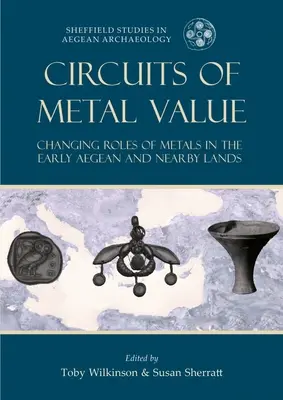 Circuitele valorii metalelor: Rolul schimbător al metalelor în Egeea timpurie și în țările învecinate - Circuits of Metal Value: Changing Roles of Metals in the Early Aegean and Nearby Lands