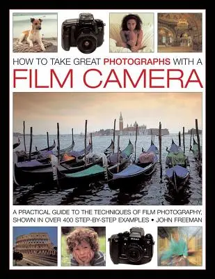 Cum să faci fotografii grozave cu un aparat foto cu film: Un ghid practic al tehnicilor de fotografiere pe film, prezentat în peste 400 de exemple pas cu pas - How to Take Great Photographs with a Film Camera: A Practical Guide to the Techniques of Film Photography, Shown in Over 400 Step-By-Step Examples