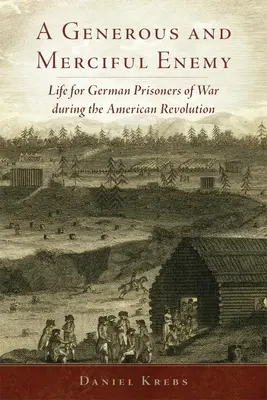 Un inamic generos și milostiv: Viața prizonierilor de război germani în timpul Revoluției Americane - A Generous and Merciful Enemy: Life for German Prisoners of War During the American Revolution