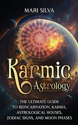 Astrologie karmică: Ghidul suprem al reîncarnării, karmei, caselor astrologice, semnelor zodiacale și fazelor lunii - Karmic Astrology: The Ultimate Guide to Reincarnation, Karma, Astrological Houses, Zodiac Signs, and Moon Phases