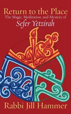 Întoarcerea la loc: Magia, meditația și misterul din Sefer Yetzirah - Return to the Place: The Magic, Meditation, and Mystery of Sefer Yetzirah