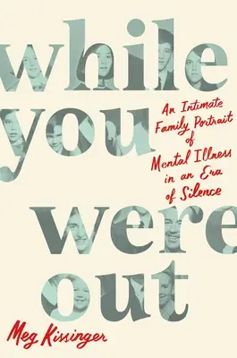 While You Were Out: An Intimate Family Portrait of Mental Illness in an Era of Silence (Un portret intim de familie al bolii mintale într-o epocă a tăcerii) - While You Were Out: An Intimate Family Portrait of Mental Illness in an Era of Silence
