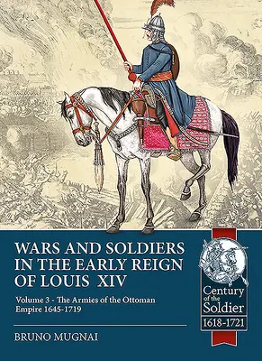 Războaie și soldați la începutul domniei lui Ludovic al XIV-lea: Volumul 3 - Armatele Imperiului Otoman 1645-1719 - Wars and Soldiers in the Early Reign of Louis XIV: Volume 3 - The Armies of the Ottoman Empire 1645-1719
