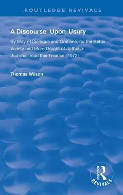 Discourse Upon Usury - By Way of Dialogue and Orations for the Better Variety and More Delight of All Those That Shall Read This Treatise
