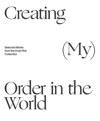 Crearea (mea) a ordinii în lume: Opere selectate din colecția Ernst Ploil - Creating (My) Order in the World: Selected Works from the Ernst Ploil Collection