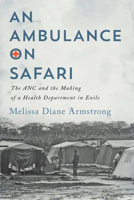 Ambulanță în Safari: ANC și crearea unui departament de sănătate în exil - Ambulance on Safari: The ANC and the Making of a Health Department in Exile