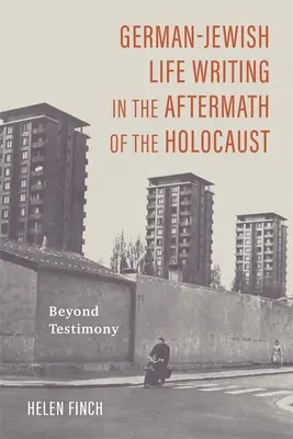 German-Jewish Life Writing in the Aftermath of the Holocaust: Dincolo de mărturie - German-Jewish Life Writing in the Aftermath of the Holocaust: Beyond Testimony