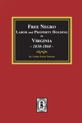 Munca negrilor liberi și deținerea proprietății în Virginia, 1830-1860. - Free Negro Labor and Property Holding in Virginia, 1830-1860.