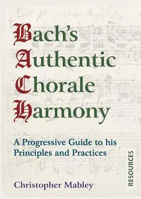 Armonia corală autentică a lui Bach - Resurse: Un ghid progresiv al principiilor și practicilor sale - Bach's Authentic Chorale Harmony - Resources: A Progressive Guide to his Principles and Practices