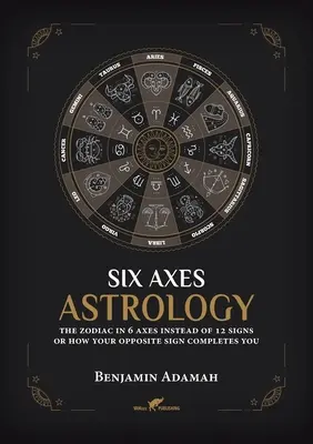Astrologie în șase axe: Zodiacul în 6 axe în loc de 12 semne sau cum te completează semnul tău opus - Six Axes Astrology: The zodiac in 6 axes instead of 12 signs or how your opposite sign completes you