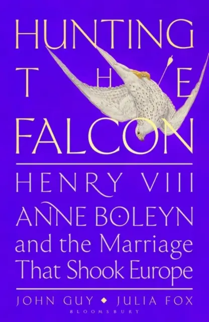 Vânătoare de șoimi - Henric al VIII-lea, Anne Boleyn și căsătoria care a zguduit Europa - Hunting the Falcon - Henry VIII, Anne Boleyn and the Marriage That Shook Europe