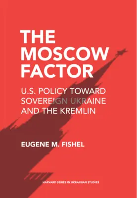 Factorul Moscova: Politica SUA față de Ucraina suverană și Kremlin - The Moscow Factor: U.S. Policy Toward Sovereign Ukraine and the Kremlin