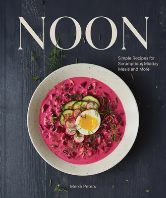 Noon: Simple Recipes for Scrumptious Midday Meals and More (Prânz: Rețete simple pentru mese delicioase la prânz și multe altele) - Noon: Simple Recipes for Scrumptious Midday Meals and More