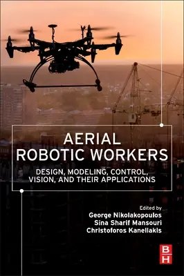 Lucrători robotici aerieni: Proiectare, modelare, control, viziune și aplicațiile lor - Aerial Robotic Workers: Design, Modeling, Control, Vision and Their Applications