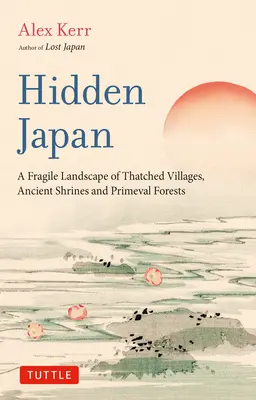 Japonia ascunsă: O lume uimitoare a satelor de paie, a sanctuarelor antice și a pădurilor primordiale - Hidden Japan: An Astonishing World of Thatched Villages, Ancient Shrines and Primeval Forests