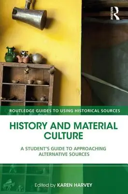 Istorie și cultură materială: A Student's Guide to Approaching Alternative Sources (Ghidul studentului pentru abordarea surselor alternative) - History and Material Culture: A Student's Guide to Approaching Alternative Sources