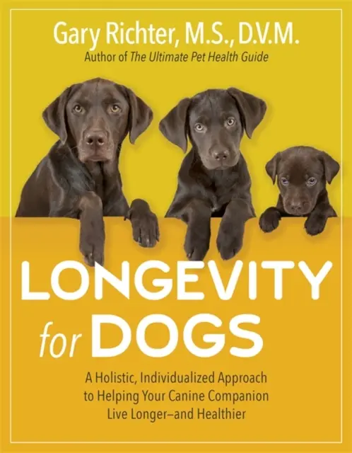 Longevitate pentru câini - O abordare holistică și individualizată pentru a vă ajuta companionul canin să trăiască mai mult - și mai sănătos - Longevity for Dogs - A Holistic, Individualized Approach to Helping Your Canine Companion Live Longer - and Healthier