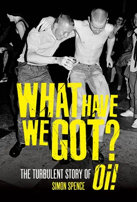 What Have We Got? The Turbulent Story of Oi - What Have We Got?: The Turbulent Story of Oi