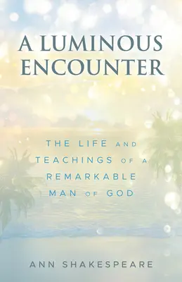 O întâlnire luminoasă: Viața și învățăturile unui remarcabil om al lui Dumnezeu - A Luminous Encounter: The Life and Teachings of a Remarkable Man of God
