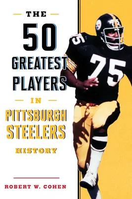 Cei mai buni 50 de jucători din istoria Pittsburgh Steelers - The 50 Greatest Players in Pittsburgh Steelers History