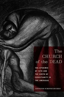 Biserica morților: Epidemia din 1576 și nașterea creștinismului în Americi (The Church of the Dead: The Epidemic of 1576 and the Birth of Christianity in the Americas) - The Church of the Dead: The Epidemic of 1576 and the Birth of Christianity in the Americas