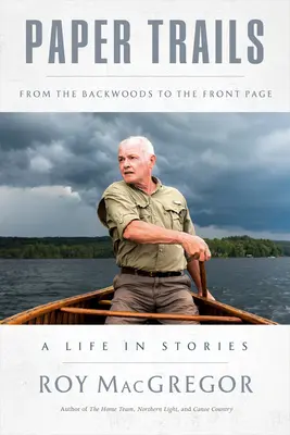 Paper Trails: De la Backwoods la prima pagină, o viață în povești - Paper Trails: From the Backwoods to the Front Page, a Life in Stories
