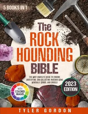 Biblia Rockhounding: [5 în 1] Cel mai complet ghid pentru a găsi, identifica și colecta pietre prețioase, minerale, geode și fosile - The Rockhounding Bible: [5 in 1] The Most Complete Guide to Finding, Identifying, and Collecting Precious Gems, Minerals, Geodes, and Fossils