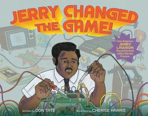 Jerry a schimbat jocul!: Cum a revoluționat inginerul Jerry Lawson jocurile video pentru totdeauna - Jerry Changed the Game!: How Engineer Jerry Lawson Revolutionized Video Games Forever