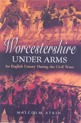 Worcestershire sub arme: Un comitat englez în timpul războaielor civile - Worcestershire Under Arms: An English County During the Civil Wars