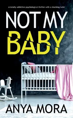 Nu e copilul meu: Un thriller psihologic absolut captivant cu o întorsătură șocantă - Not My Baby: A totally addictive psychological thriller with a shocking twist