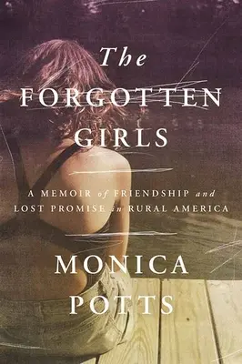 Fetele uitate: A Memoir of Friendship and Lost Promise în America rurală - The Forgotten Girls: A Memoir of Friendship and Lost Promise in Rural America