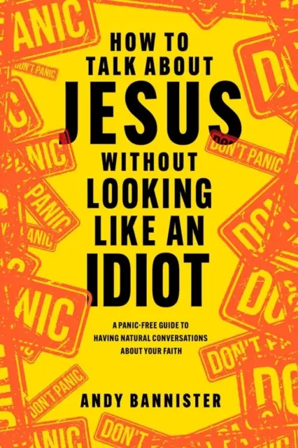 Cum să vorbești despre Isus fără să arăți ca un idiot - Un ghid fără panică pentru a avea conversații naturale despre credința ta - How to Talk about Jesus without Looking like an Idiot - A Panic-Free Guide to Having Natural Conversations about Your Faith
