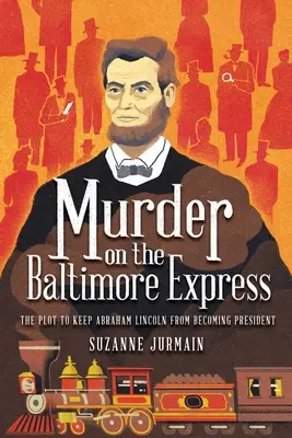 Crima de pe Baltimore Express: Complotul pentru a-l împiedica pe Abraham Lincoln să devină președinte - Murder on the Baltimore Express: The Plot to Keep Abraham Lincoln from Becoming President