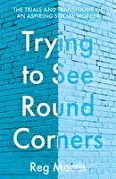 Trying to See Round Corners - Încercările și tranzițiile unui aspirant la statutul de asistent social - Trying to See Round Corners - The trials and transitions of an aspiring social worker